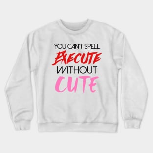 You can't spell execute without cute Crewneck Sweatshirt